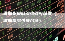 做期货最低多少钱可以做（做期货多少钱合适）