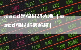 macd是绿柱却大涨（macd绿柱越来越短）