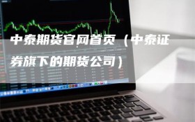 中泰期货官网首页（中泰证券旗下的期货公司）
