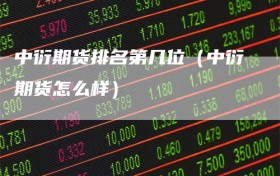 中衍期货排名第几位（中衍期货怎么样）