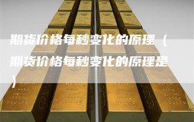 期货价格每秒变化的原理（期货价格每秒变化的原理是）