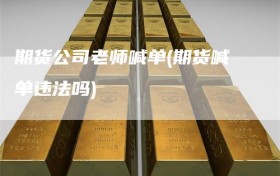 期货公司老师喊单(期货喊单违法吗)