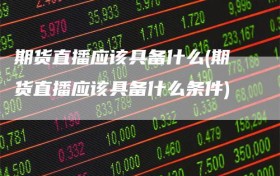 期货直播应该具备什么(期货直播应该具备什么条件)