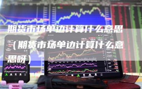 期货市场单边计算什么意思（期货市场单边计算什么意思呀）