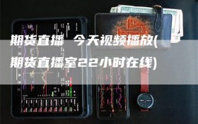 期货直播 今天视频播放(期货直播室22小时在线)