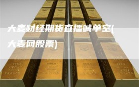 大麦财经期货直播喊单室(大麦网股票)