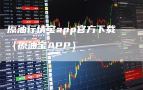 原油行情宝app官方下载（原油宝APP）