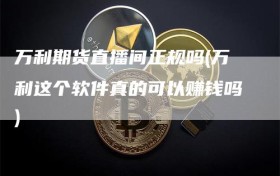 万利期货直播间正规吗(万利这个软件真的可以赚钱吗)