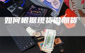 如何根据现货做期货