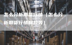 怎么分析期货行情（怎么分析期货行情和趋势）