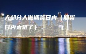 大部分人做期货日内（期货日内太难了）