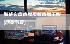 期货实盘直播视频直播王刚(期货刚哥)