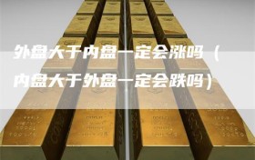 外盘大于内盘一定会涨吗（内盘大于外盘一定会跌吗）