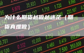 为什么期货越做越迷茫（期货真难做）