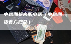 中粮期货客服电话（中粮期货官方网站）