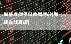 期货直播今日直播回放(期货在线直播)