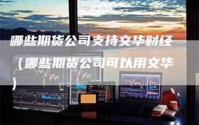 哪些期货公司支持文华财经（哪些期货公司可以用文华）