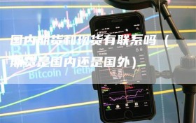 国内期货和现货有联系吗（期货是国内还是国外）