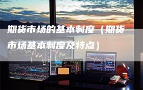 期货市场的基本制度（期货市场基本制度及特点）