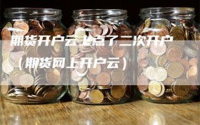 期货开户云上点了二次开户（期货网上开户云）