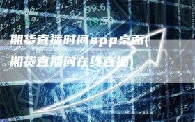 期货直播时间app桌面(期货直播间在线直播)
