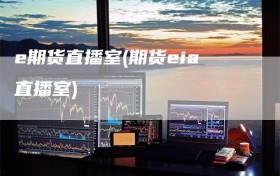 e期货直播室(期货eia直播室)