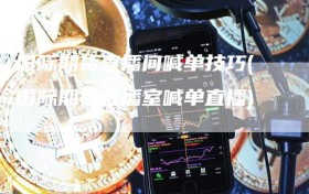 国际期货直播间喊单技巧(国际期货直播室喊单直播)