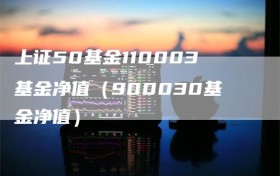 上证50基金110003基金净值（900030基金净值）