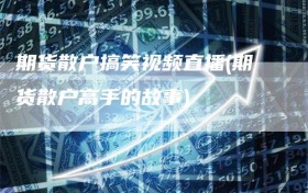 期货散户搞笑视频直播(期货散户高手的故事)