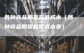 各种商品期货最低成本（各种商品期货最低成本表）