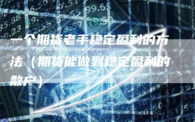 一个期货老手稳定盈利的方法（期货能做到稳定盈利的散户）