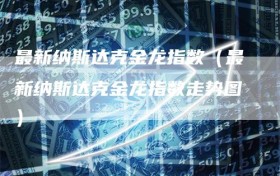 最新纳斯达克金龙指数（最新纳斯达克金龙指数走势图）