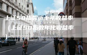 上证50指数近十年收益率（上证50指数年化收益率）