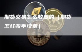 期货交易怎么收费的（期货怎样收手续费）