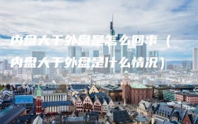 内盘大于外盘是怎么回事（内盘大于外盘是什么情况）