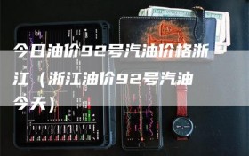 今日油价92号汽油价格浙江（浙江油价92号汽油 今天）