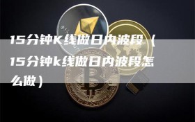 15分钟K线做日内波段（15分钟k线做日内波段怎么做）