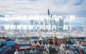 期货和黄金哪个风险大（期货和黄金哪个风险大一些）