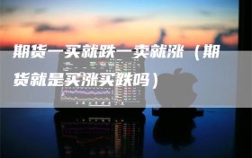 期货一买就跌一卖就涨（期货就是买涨买跌吗）