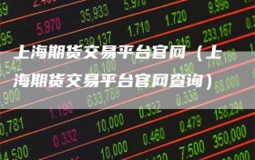 上海期货交易平台官网（上海期货交易平台官网查询）