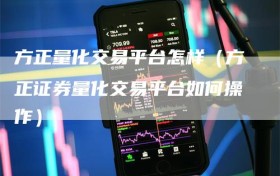 方正量化交易平台怎样（方正证券量化交易平台如何操作）