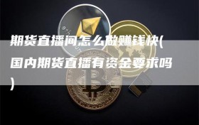 期货直播间怎么做赚钱快(国内期货直播有资金要求吗)