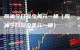 原油今日多少美元一桶（原油今日多少美元一桶）