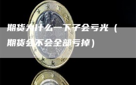 期货为什么一下子会亏光（期货会不会全部亏掉）