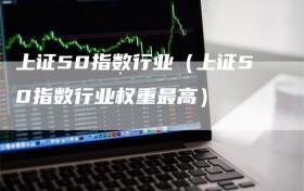 上证50指数行业（上证50指数行业权重最高）