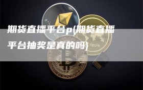期货直播平台p(期货直播平台抽奖是真的吗)