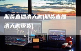 期货直播请大咖(期货直播请大咖带货)