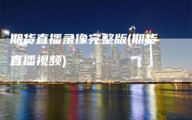 期货直播录像完整版(期货直播视频)