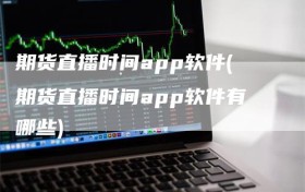 期货直播时间app软件(期货直播时间app软件有哪些)