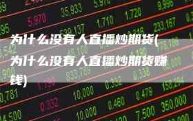 为什么没有人直播炒期货(为什么没有人直播炒期货赚钱)